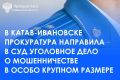 Катав-Ивановский городской прокурор утвердил обвинительное заключение по уголовному делу в отношении жительницы г.Юрюзань, обвиняемой по ч. 4 ст. 159 УК РФ (мошенничество, совершенное в особо крупном размере)